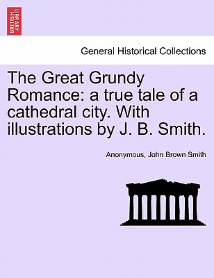 The Great Grundy Romance: A True Tale of a Cathedral City. with Illustrations by J. B. Smith.