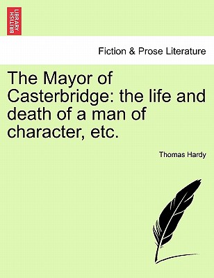 The Mayor of Casterbridge: The Life and Death of a Man of Character, Etc.