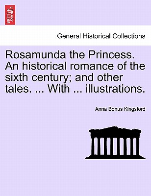 Rosamunda the Princess. an Historical Romance of the Sixth Century; And Other Tales. ... with ... Illustrations.