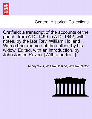 Cratfield: A Transcript of the Accounts of the Parish, from A.D. 1490 to A.D. 1642, with Notes, by the Late REV. William Holland