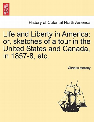 Life and Liberty in America: Or, Sketches of a Tour in the United States and Canada, in 1857-8, Etc.