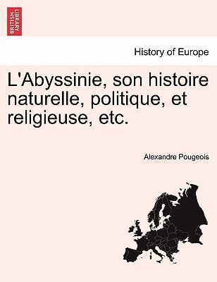 L'Abyssinie, Son Histoire Naturelle, Politique, Et Religieuse, Etc.
