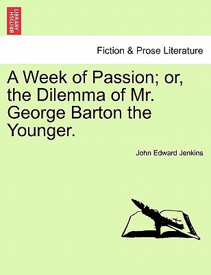 A Week of Passion; Or, the Dilemma of Mr. George Barton the Younger.