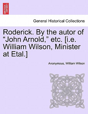 Roderick. by the Autor of "John Arnold," Etc. [I.E. William Wilson, Minister at Etal.]