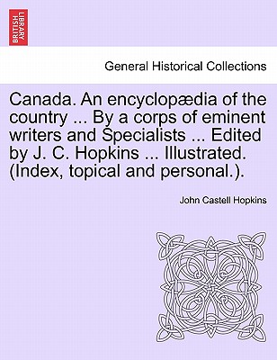 Canada. An encyclopædia of the country ... By a corps of eminent writers and Specialists ... Edited by J. C. Hopkins ... Illustrated. (Index, topical
