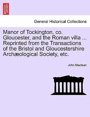 Manor of Tockington, Co. Gloucester, and the Roman Villa ... Reprinted from the Transactions of the Bristol and Gloucestershire Archaeological Society