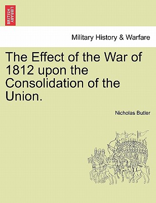 The Effect of the War of 1812 Upon the Consolidation of the Union.