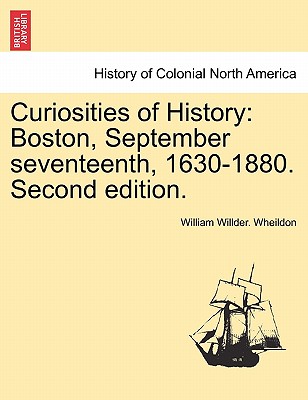 Curiosities of History: Boston, September Seventeenth, 1630-1880. Second Edition.