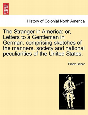 The Stranger in America; or, Letters to a Gentleman in German: comprising sketches of the manners, society and national peculiarities of the United St