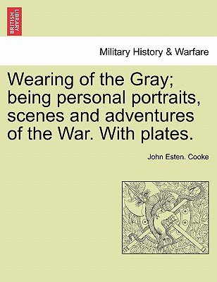 Wearing of the Gray; being personal portraits, scenes and adventures of the War. With plates.
