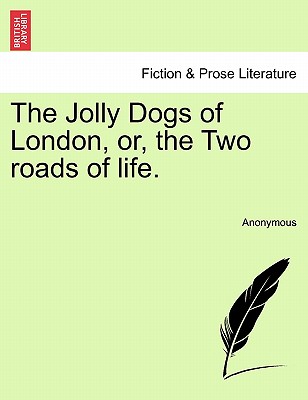 The Jolly Dogs of London, Or, the Two Roads of Life.