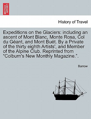 Expeditions on the Glaciers: Including an Ascent of Mont Blanc, Monte Rosa, Col Du Geant, and Mont Buet. by a Private of the Thirty Eighth Artists'