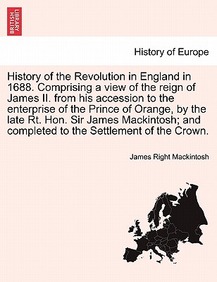 History of the Revolution in England in 1688. Comprising a view of the reign of James II. from his accession to the enterprise of the Prince of Orange