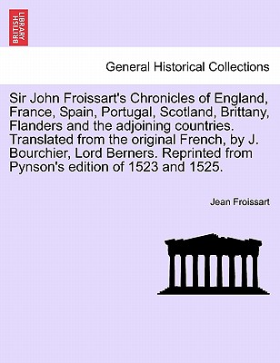 Sir John Froissart's Chronicles of England, France, Spain, Portugal, Scotland, Brittany, Flanders and the adjoining countries. Translated from the ori
