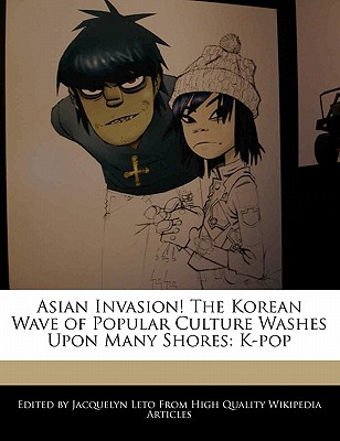Asian Invasion! the Korean Wave of Popular Culture Washes Upon Many Shores: K-Pop