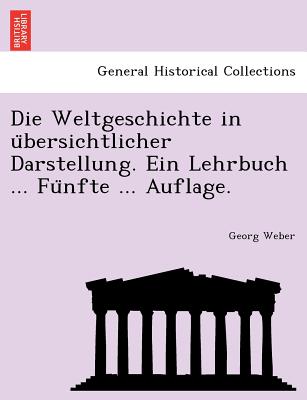 Die Weltgeschichte in U Bersichtlicher Darstellung. Ein Lehrbuch ... Fu Nfte ... Auflage.