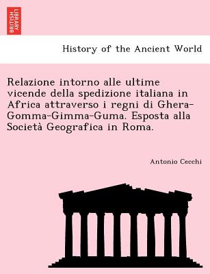 Relazione intorno alle ultime vicende della spedizione italiana in Africa attraverso i regni di Ghera-Gomma-Gimma-Guma. Esposta alla Società Geo
