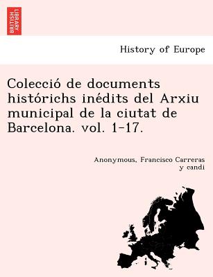 Colecció de documents histórichs inédits del Arxiu municipal de la ciutat de Barcelona. vol. 1-17.