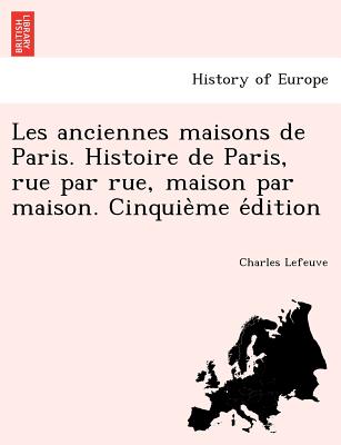 Les anciennes maisons de Paris. Histoire de Paris, rue par rue, maison par maison. Cinquie&#768;me e&#769;dition