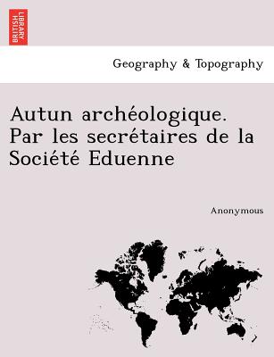 Autun Arche Ologique. Par Les Secre Taires de La Socie Te Eduenne