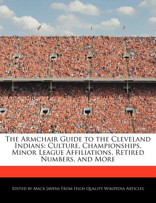 The Armchair Guide to the Cleveland Indians: Culture, Championships, Minor League Affiliations, Retired Numbers, and More