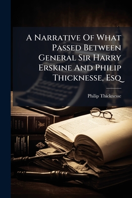 A Narrative Of What Passed Between General Sir Harry Erskine And Philip Thicknesse, Esq