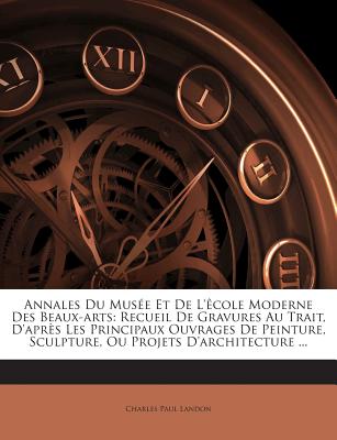 Annales Du Musée Et De L'êcole Moderne Des Beaux-arts: Recueil De Gravures Au Trait, D'après Les Principaux Ouvrages De Peinture, Sculpture, Ou Projet