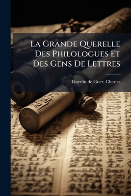 La Grande Querelle Des Philologues Et Des Gens De Lettres: Leçons D'ouvertures Du Cours De Grammaire Historique De La Langue Française