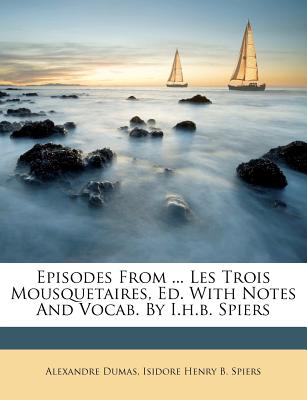 Episodes from ... Les Trois Mousquetaires, Ed. with Notes and Vocab. by I.H.B. Spiers