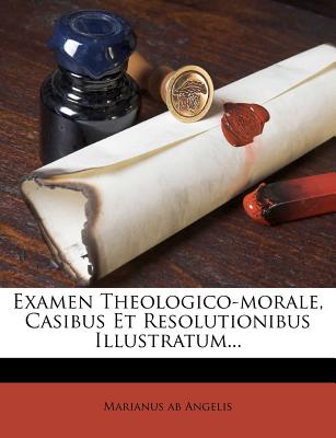 Examen Theologico-Morale, Casibus Et Resolutionibus Illustratum...