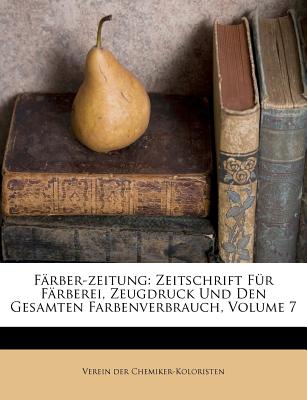 Färber-zeitung: Zeitschrift Für Färberei, Zeugdruck Und Den Gesamten Farbenverbrauch, Volume 7
