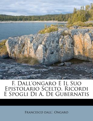 F. Dall'ongaro E Il Suo Epistolario Scelto. Ricordi E Spogli Di A. de Gubernatis