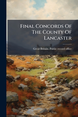 Final Concords Of The County Of Lancaster: John, Duke Of Lancaster, To Henry Vii. A.d. 1377-1509