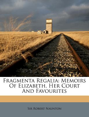 Fragmenta Regalia: Memoirs of Elizabeth, Her Court and Favourites