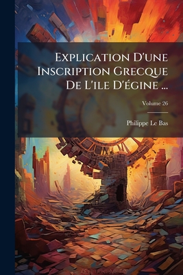 Explication D'une Inscription Grecque De L'ile D'égine ...; Volume 26