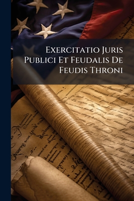 Exercitatio Juris Publici Et Feudalis De Feudis Throni