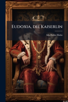 Eudoxia, die Kaiserlin: Ein Zeitgemälde aus dem fünften Jahrhundert.