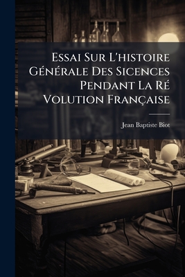 Essai Sur L'histoire Générale Des Sicences Pendant La Ré Volution Française