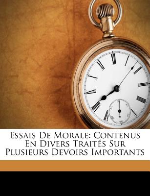 Essais De Morale: Contenus En Divers Traités Sur Plusieurs Devoirs Importants