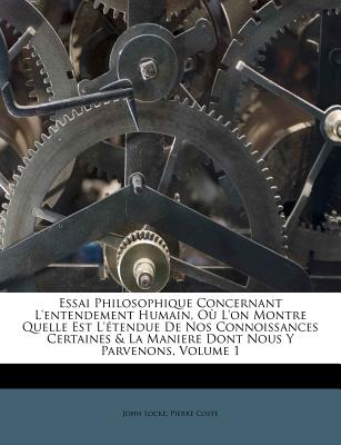 Essai Philosophique Concernant L'entendement Humain, Où L'on Montre Quelle Est L'étendue De Nos Connoissances Certaines & La Maniere Dont Nous Y Parve