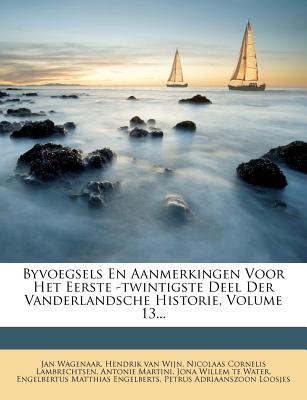 Byvoegsels En Aanmerkingen Voor Het Eerste -Twintigste Deel Der Vanderlandsche Historie, Volume 13...