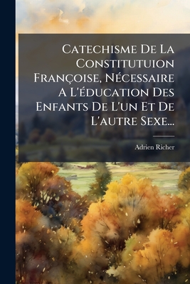 Catechisme De La Constitutuion Françoise, Nécessaire A L'éducation Des Enfants De L'un Et De L'autre Sexe...