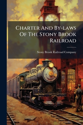Charter And By-laws Of The Stony Brook Railroad: Incorporated March 26, 1845