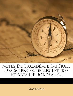 Actes de l'Académie Impérale Des Sciences: Belles Lettres Et Arts de Bordeaux...