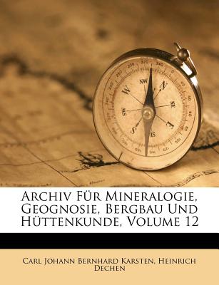 Archiv Fur Mineralogie, Geognosie, Bergbau Und Huttenkunde, Volume 12