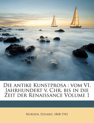 Die Antike Kunstprosa: Vom VI. Jahrhundert V. Chr. Bis in Die Zeit Der Renaissance Volume 1