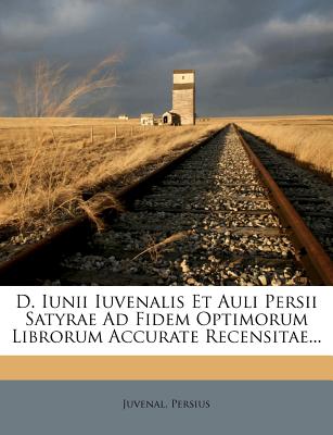 D. Iunii Iuvenalis Et Auli Persii Satyrae Ad Fidem Optimorum Librorum Accurate Recensitae...