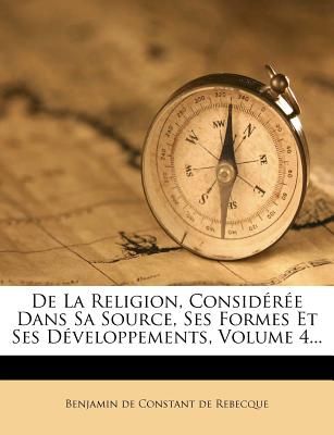 De La Religion, Considérée Dans Sa Source, Ses Formes Et Ses Développements, Volume 4...