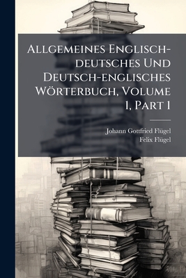 Allgemeines Englisch-deutsches Und Deutsch-englisches Wörterbuch, Volume 1, Part 1