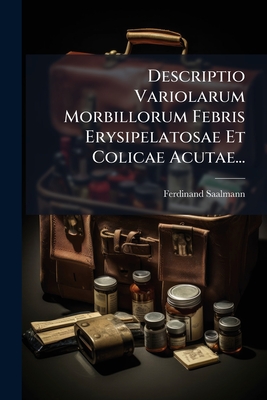 Descriptio Variolarum Morbillorum Febris Erysipelatosae Et Colicae Acutae...